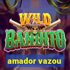 amador vazou
