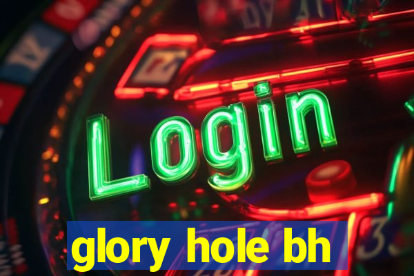 glory hole bh