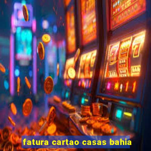 fatura cartao casas bahia