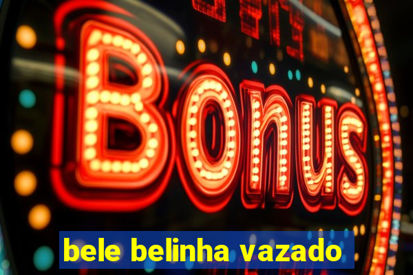 bele belinha vazado