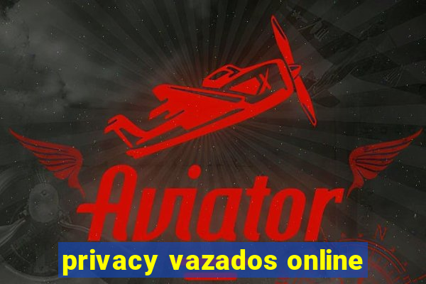 privacy vazados online