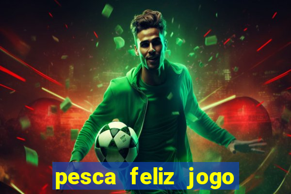 pesca feliz jogo de aposta