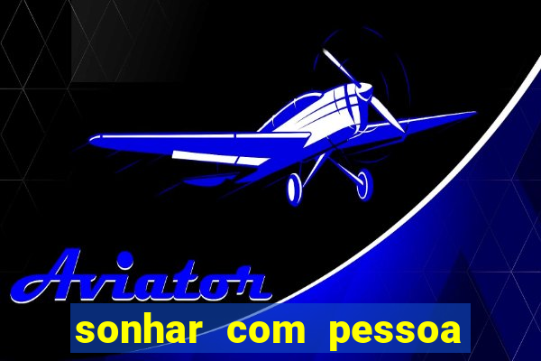 sonhar com pessoa falsa no jogo do bicho