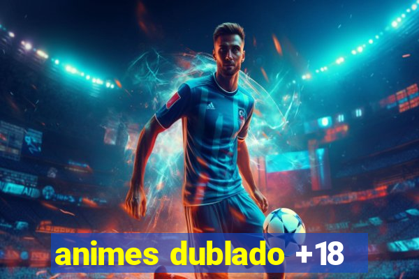animes dublado +18
