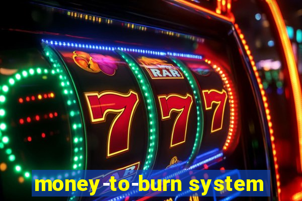 money-to-burn system
