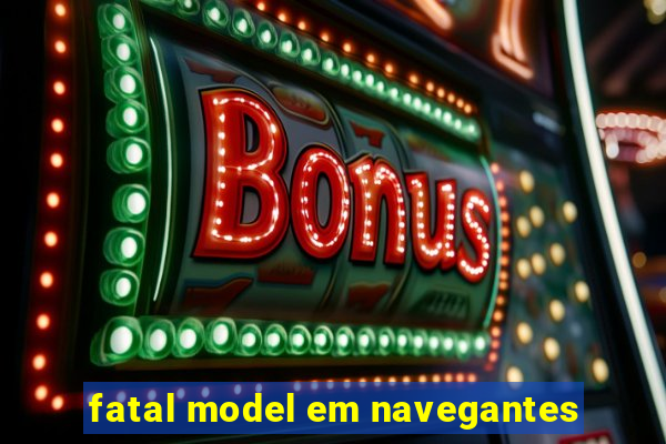 fatal model em navegantes