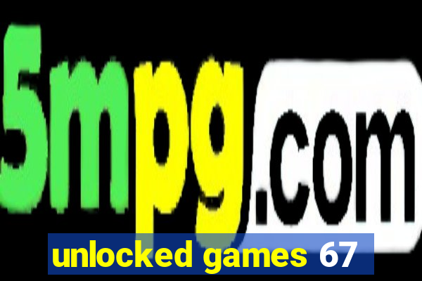 unlocked games 67