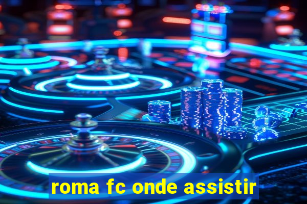 roma fc onde assistir