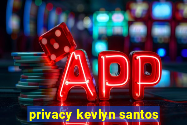 privacy kevlyn santos