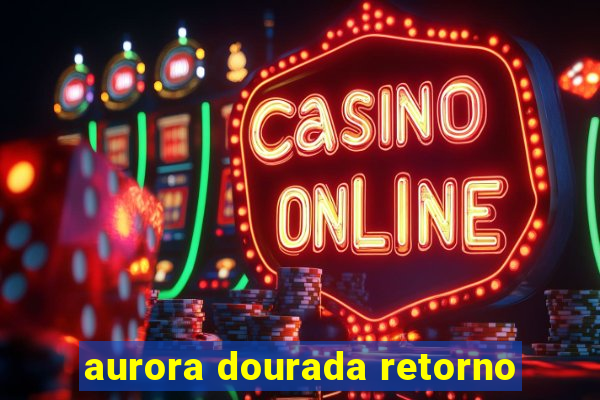 aurora dourada retorno