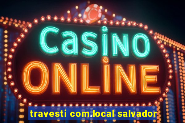 travesti com.local salvador