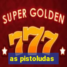 as pistoludas