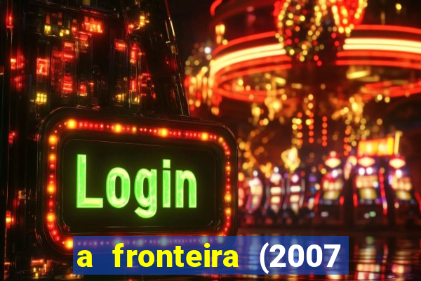 a fronteira (2007 filme completo download)