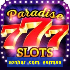 sonhar com vermes jogo do bicho