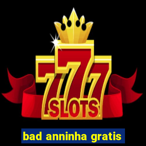 bad anninha gratis